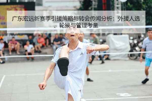 广东宏远新赛季引援策略与转会传闻分析：外援人选、轮换与管理考量